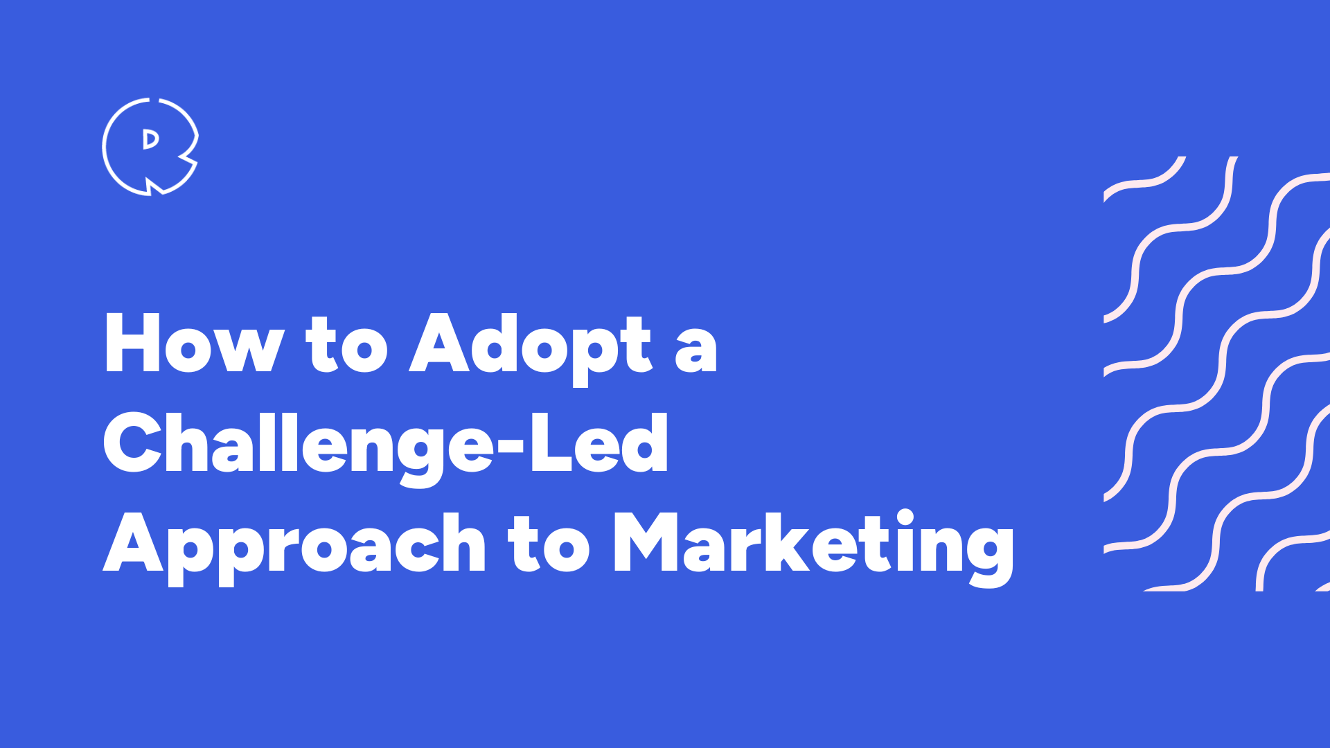 How to Adopt a Challenge-Led Approach to Marketing