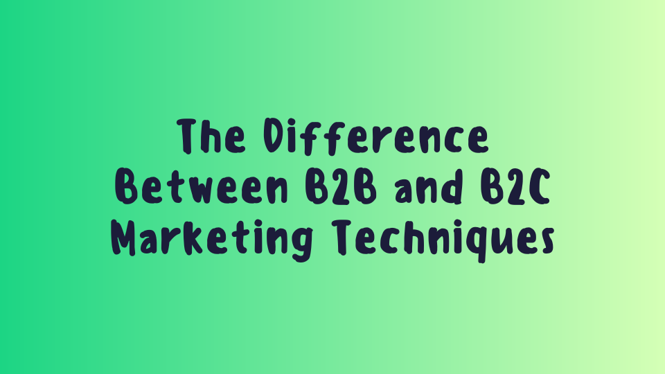 The Difference Between B2B and B2C Marketing Techniques