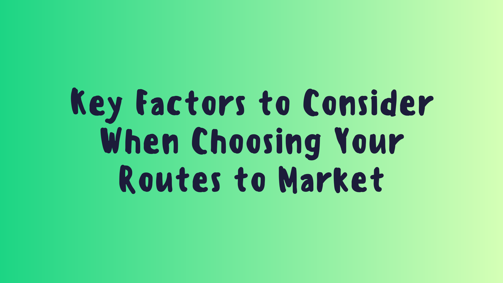 Key Factors to Consider When Choosing Your Routes to Market