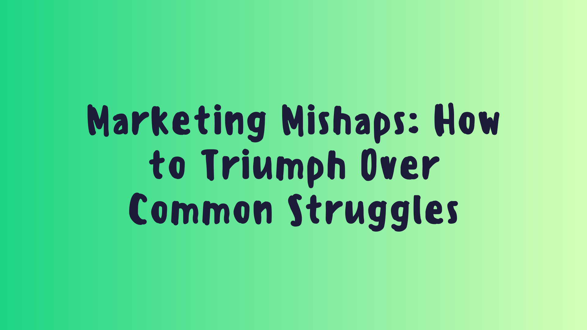 Marketing Mishaps: How to Triumph Over Common Struggles