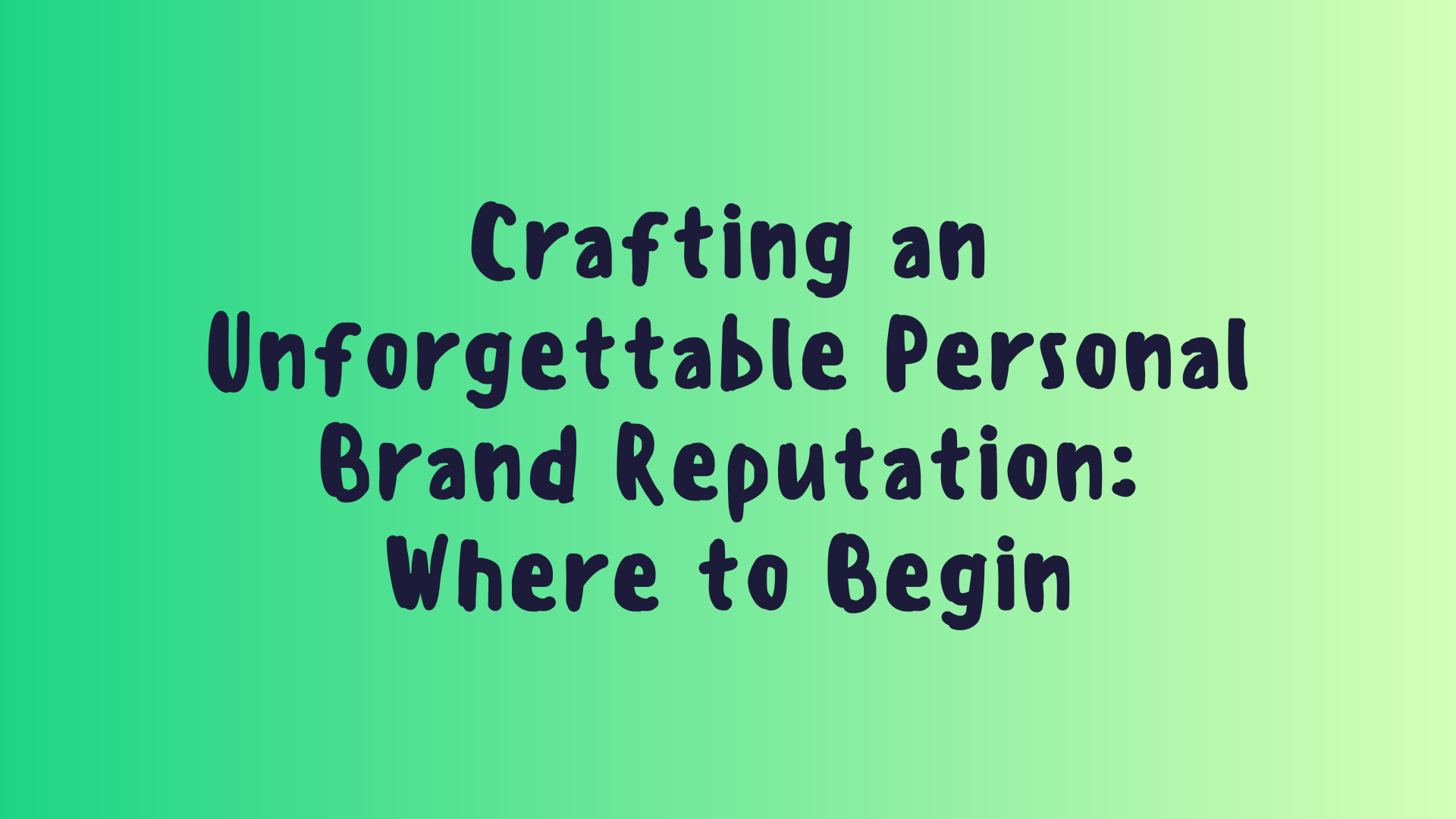Crafting an Unforgettable Personal Brand Reputation: Where to Begin