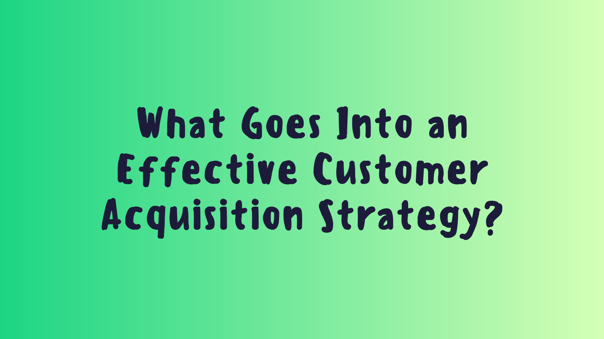 What Goes Into an Effective Customer Acquisition Strategy?