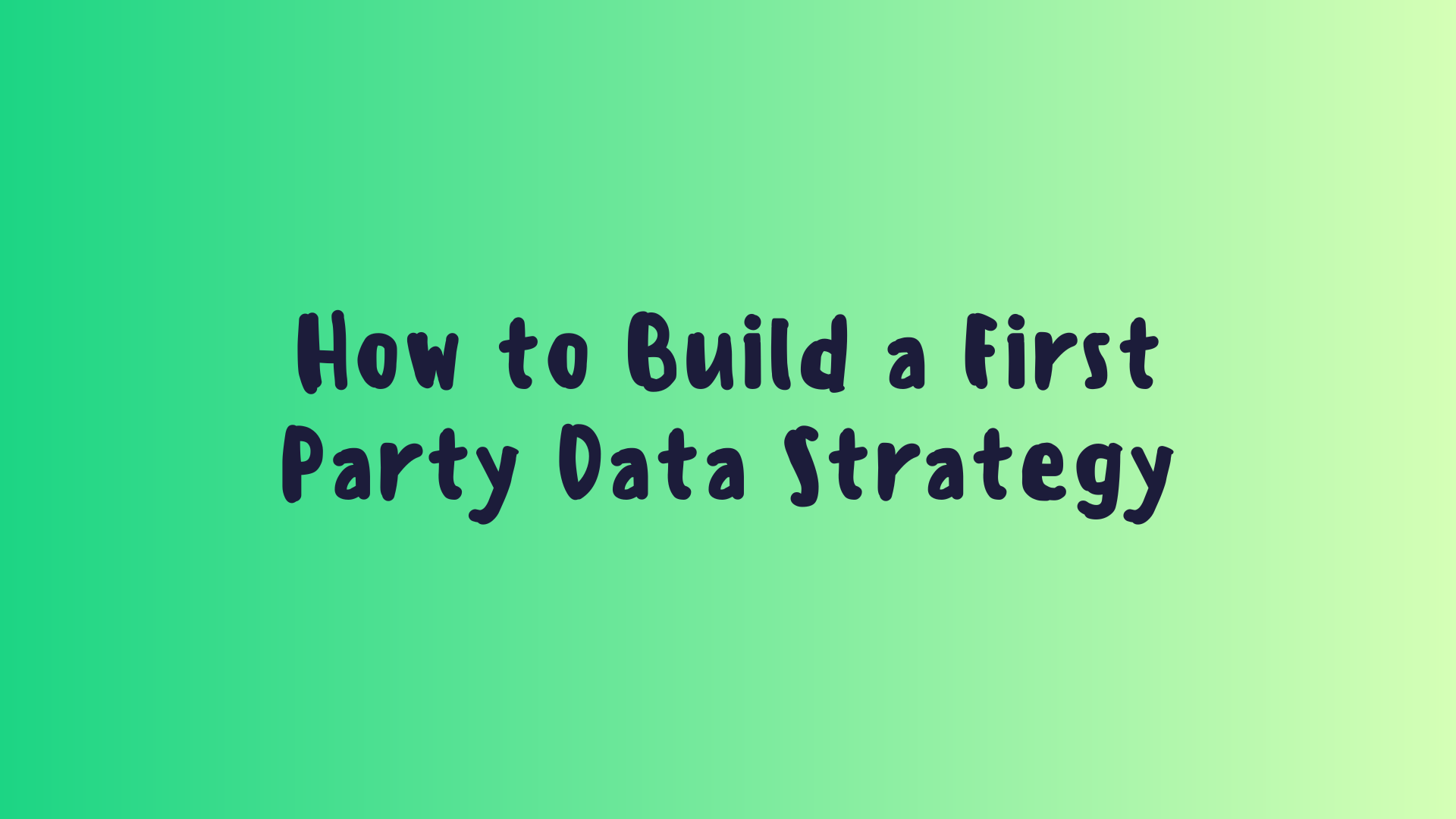 How to Build a First Party Data Strategy