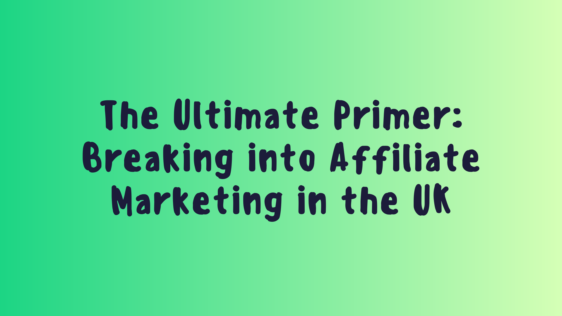 The Ultimate Primer: Breaking into Affiliate Marketing in the UK