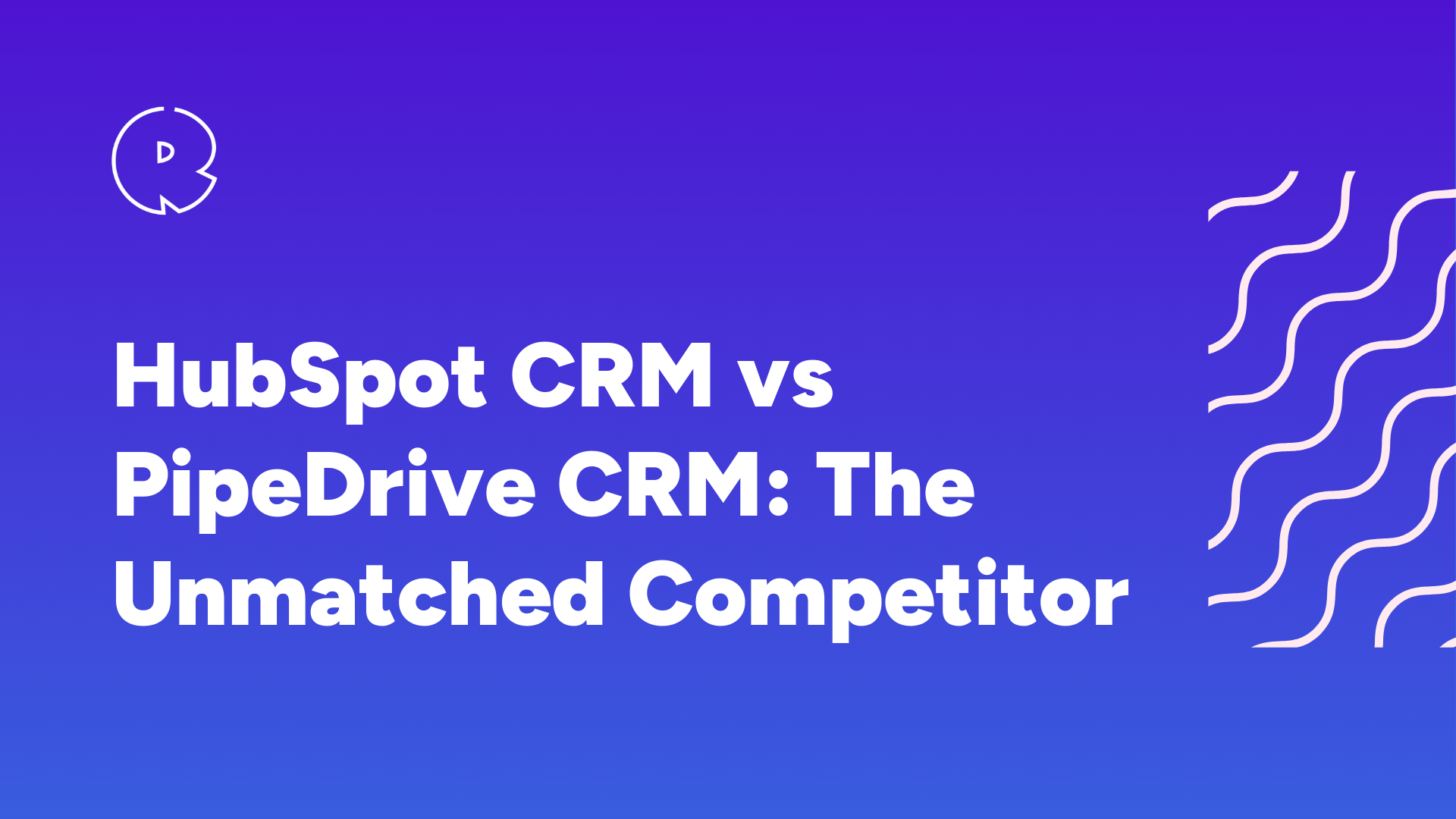 HubSpot CRM vs PipeDrive CRM: The Unmatched Competitor
