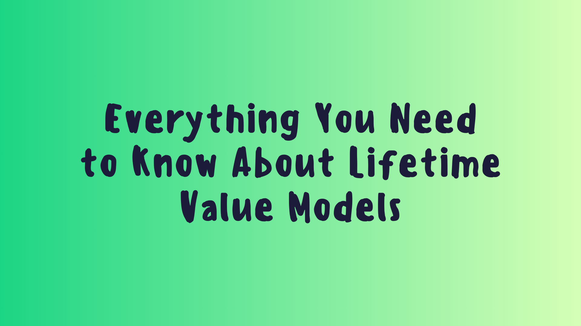 Everything You Need to Know About Lifetime Value Models