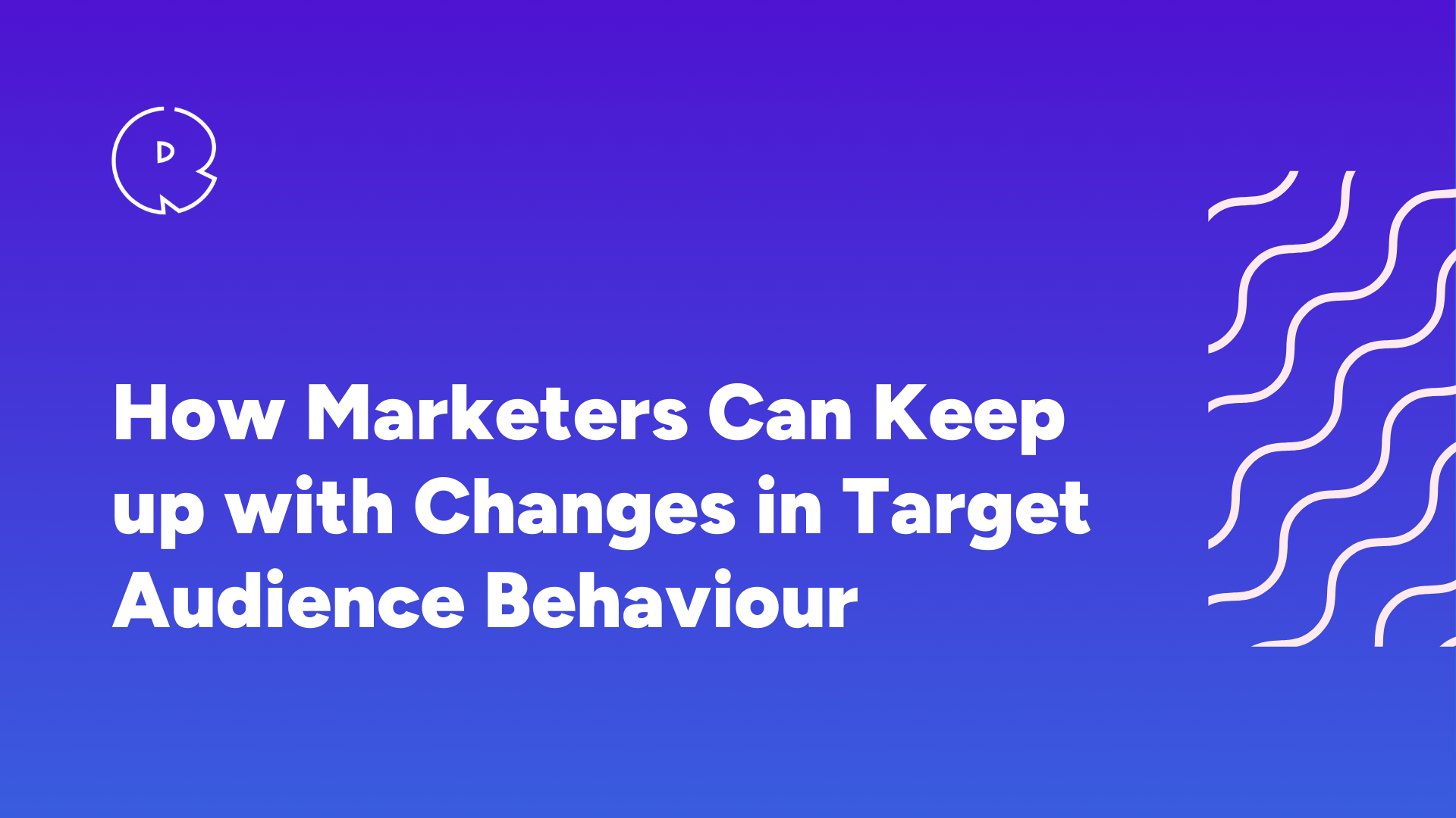 How Marketers Can Keep up with Changes in Target Audience Behaviour