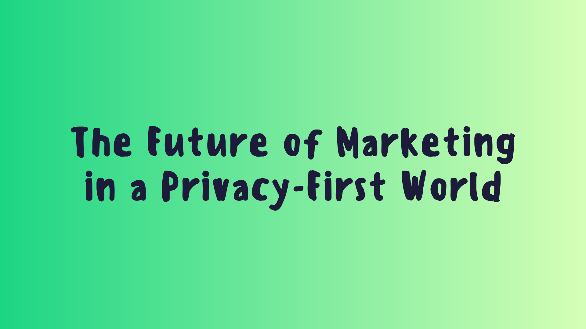 The Future of Marketing in a Privacy-First World