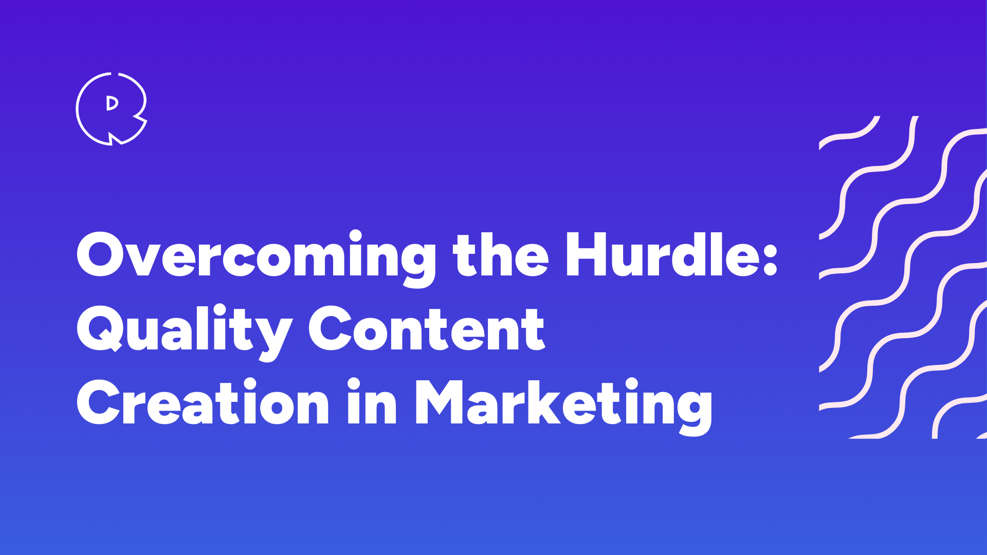 Overcoming the Hurdle: Quality Content Creation in Marketing