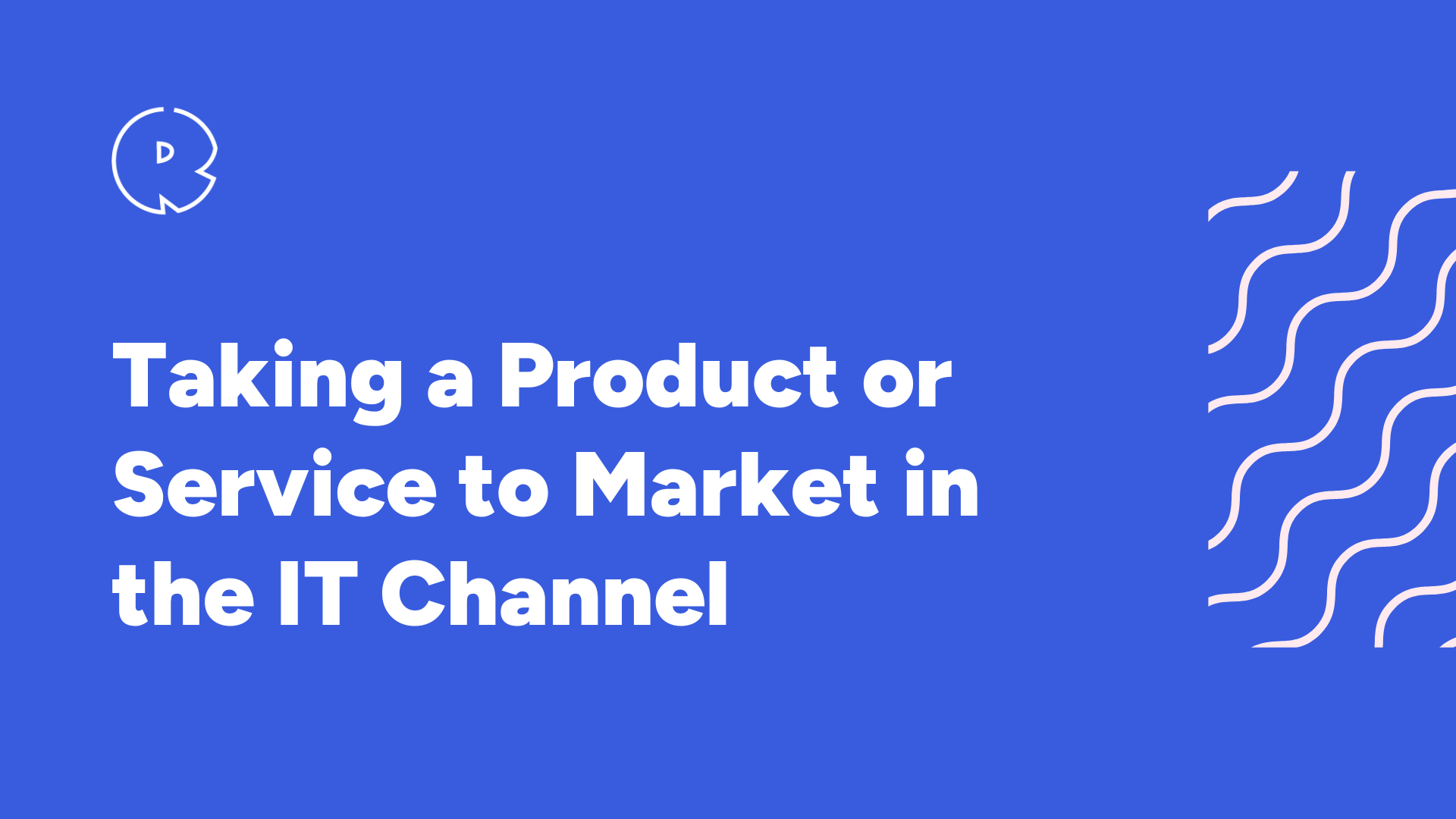 Taking a Product or Service to Market in the IT Channel